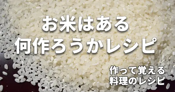 お米はある、何作ろうかレシピ